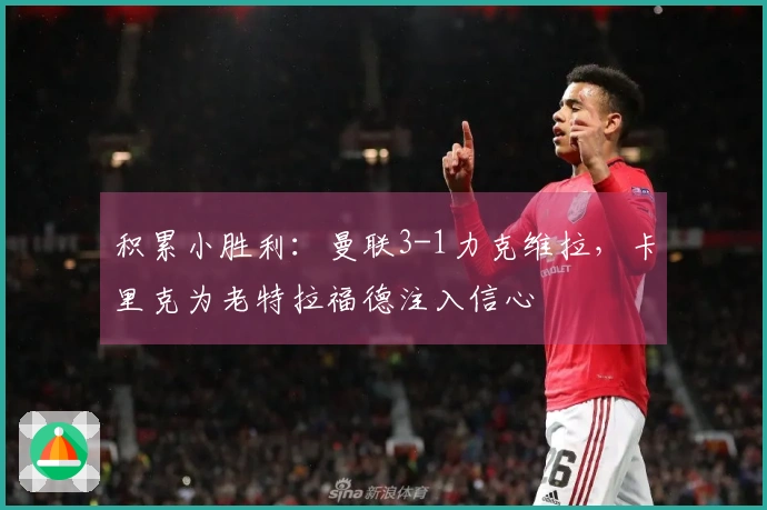 积累小胜利：曼联3-1力克维拉，卡里克为老特拉福德注入信心