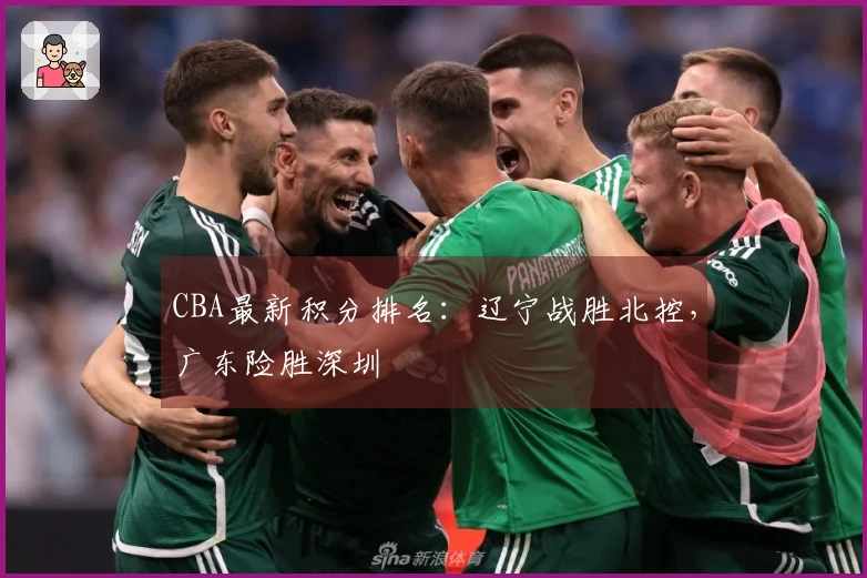 CBA最新积分排名：辽宁战胜北控，广东险胜深圳