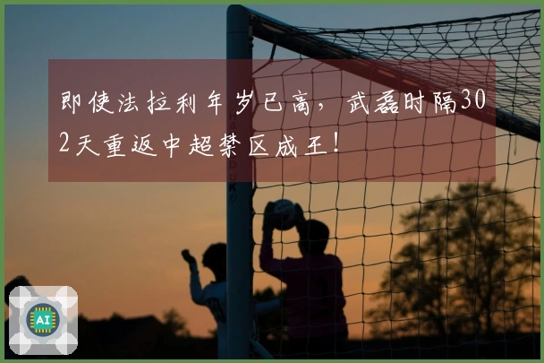 即使法拉利年岁已高，武磊时隔302天重返中超禁区成王！