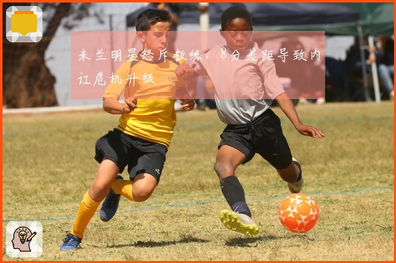 米兰明星怒斥教练，8分差距导致内讧危机升级