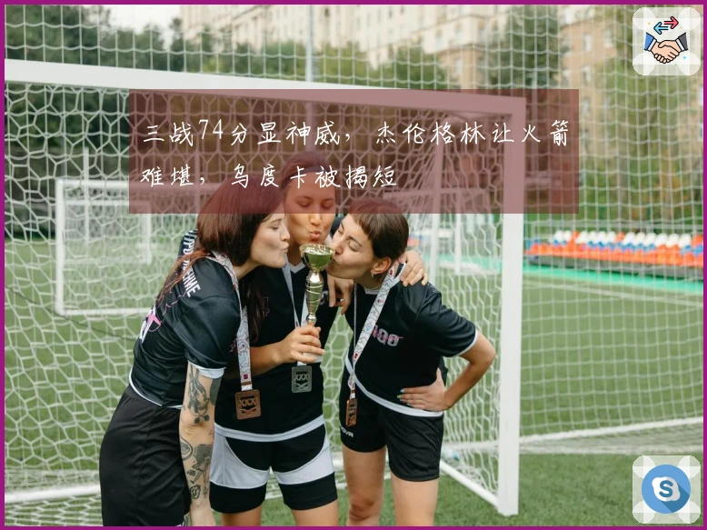 三战74分显神威，杰伦格林让火箭难堪，乌度卡被揭短