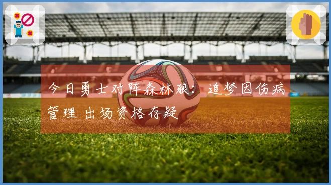 今日勇士对阵森林狼：追梦因伤病管理 出场资格存疑