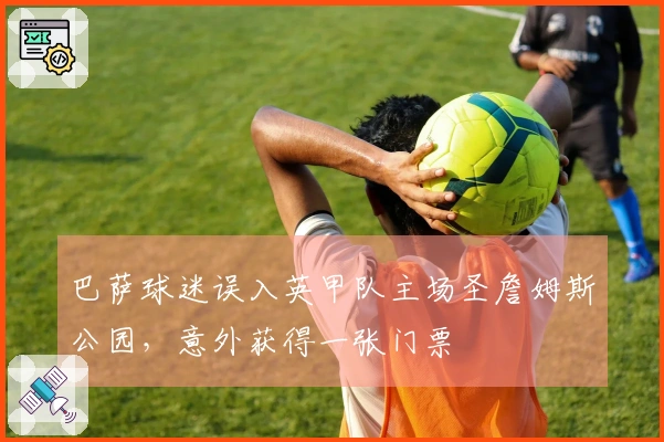 巴萨球迷误入英甲队主场圣詹姆斯公园，意外获得一张门票