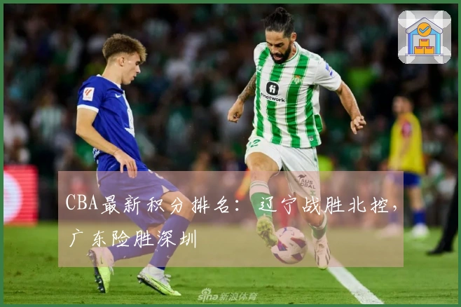 CBA最新积分排名：辽宁战胜北控，广东险胜深圳