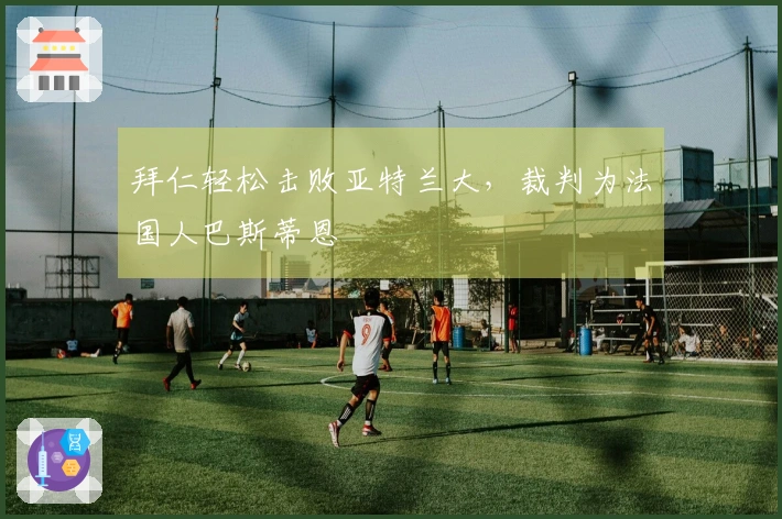 拜仁轻松击败亚特兰大，裁判为法国人巴斯蒂恩