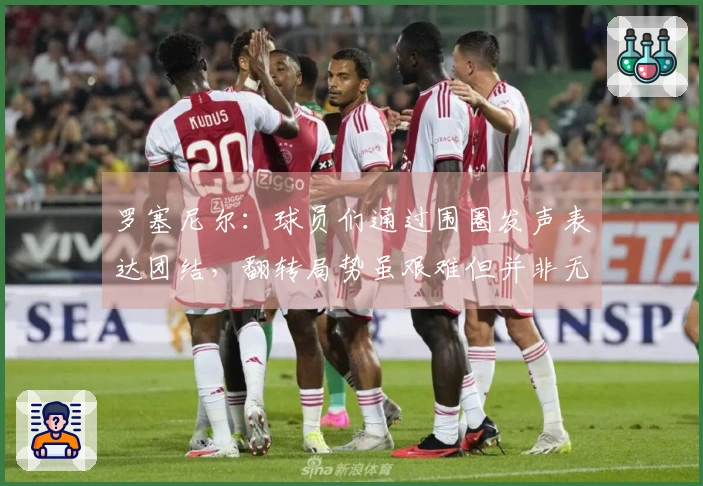 罗塞尼尔：球员们通过围圈发声表达团结，翻转局势虽艰难但并非无望